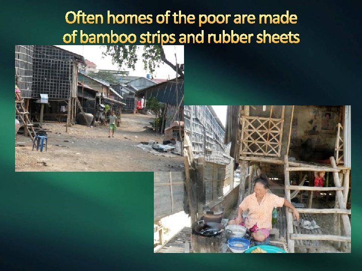 Often homes of the poor are made of bamboo strips and rubber sheets 
