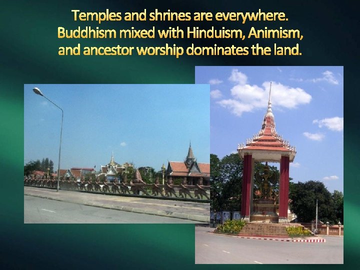 Temples and shrines are everywhere. Buddhism mixed with Hinduism, Animism, and ancestor worship dominates
