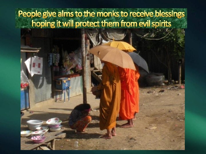 People give alms to the monks to receive blessings hoping it will protect them