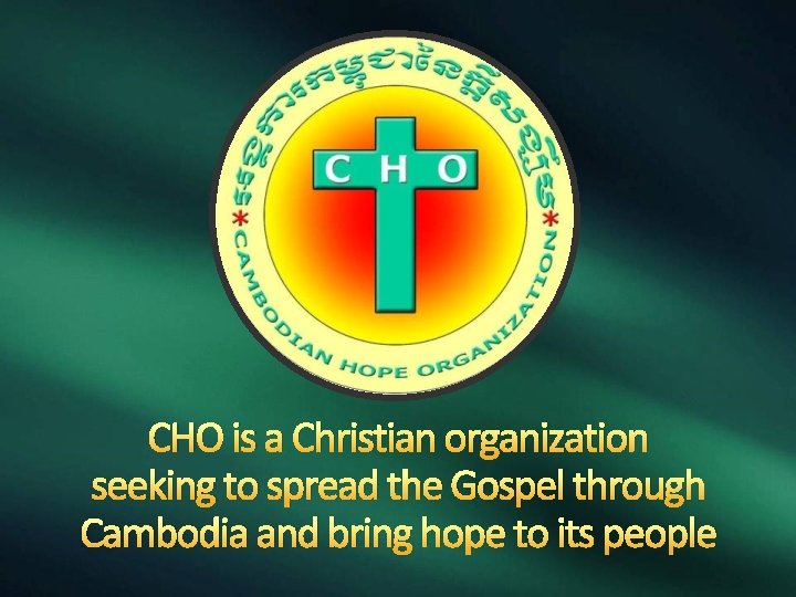 CHO is a Christian organization seeking to spread the Gospel through Cambodia and bring
