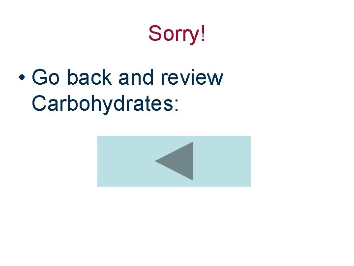 Sorry! • Go back and review Carbohydrates: 