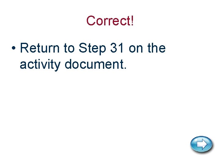 Correct! • Return to Step 31 on the activity document. 
