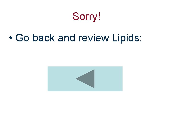 Sorry! • Go back and review Lipids: 