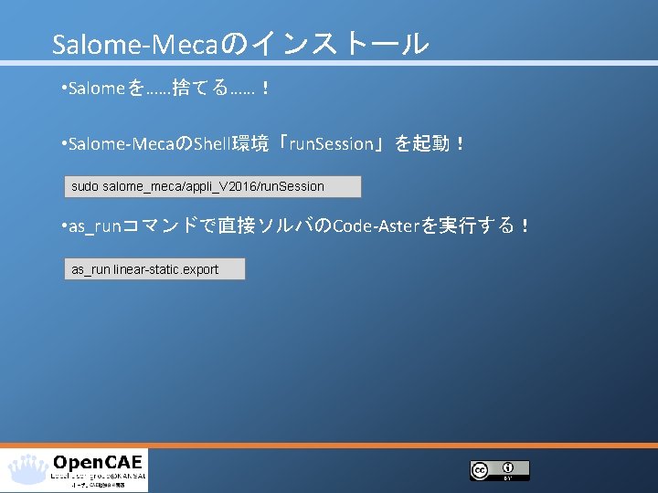 Salome‐Mecaのインストール • Salomeを……捨てる……！ • Salome‐MecaのShell環境「run. Session」を起動！ sudo salome_meca/appli_V 2016/run. Session • as_runコマンドで直接ソルバのCode‐Asterを実行する！ as_run linear-static.