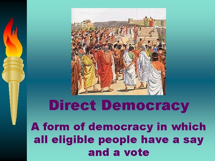 Direct Democracy A form of democracy in which all eligible people have a say