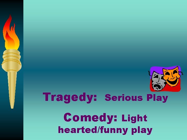 Tragedy: Serious Play Comedy: Light hearted/funny play 