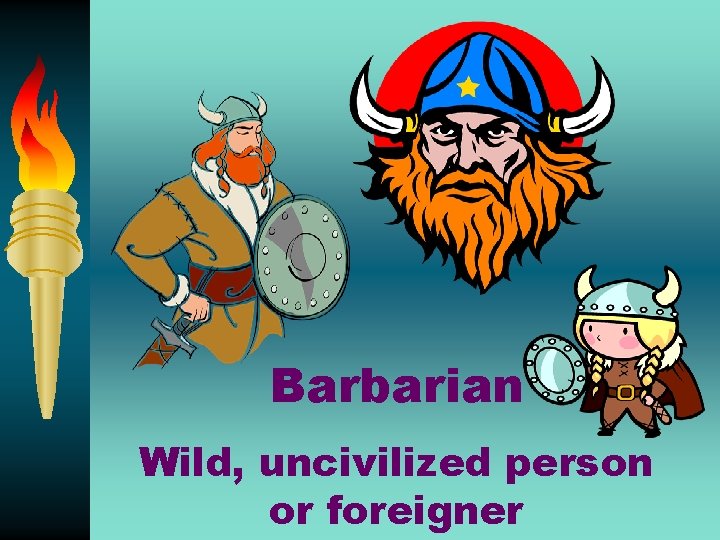 Barbarian Wild, uncivilized person or foreigner 