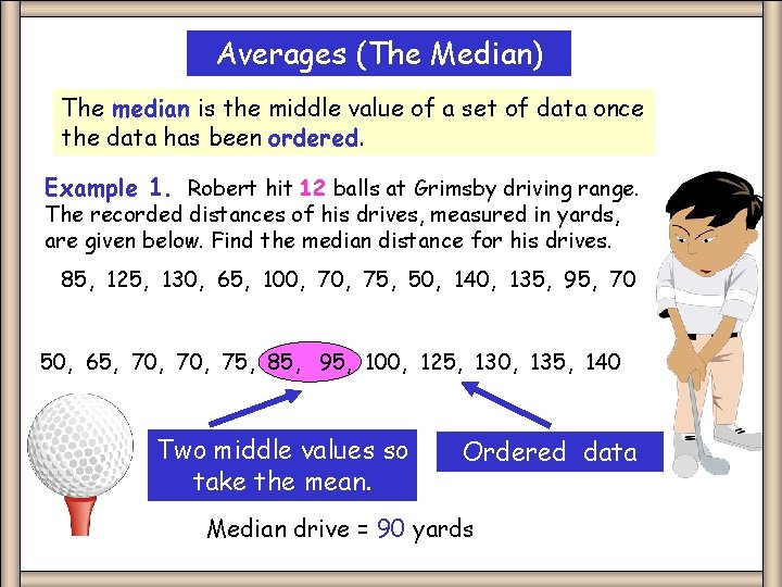 Averages (The Median) The median is the middle value of a set of data