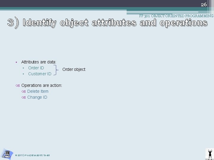 26 3) Identify object attributes and operations FP 301 OBJECT ORIENTED PROGRAMMING • Attributes 26 3) Identify object attributes and operations FP 301 OBJECT ORIENTED PROGRAMMING • Attributes