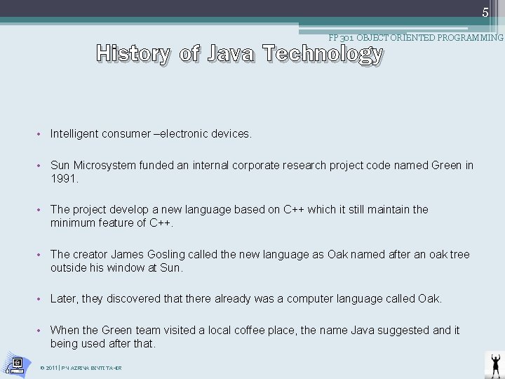 5 History of Java Technology FP 301 OBJECT ORIENTED PROGRAMMING • Intelligent consumer –electronic 5 History of Java Technology FP 301 OBJECT ORIENTED PROGRAMMING • Intelligent consumer –electronic