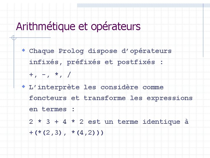 Arithmétique et opérateurs w Chaque Prolog dispose d’opérateurs infixés, préfixés et postfixés : +,