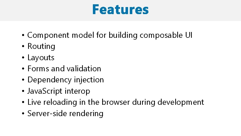  • • Component model for building composable UI Routing Layouts Forms and validation