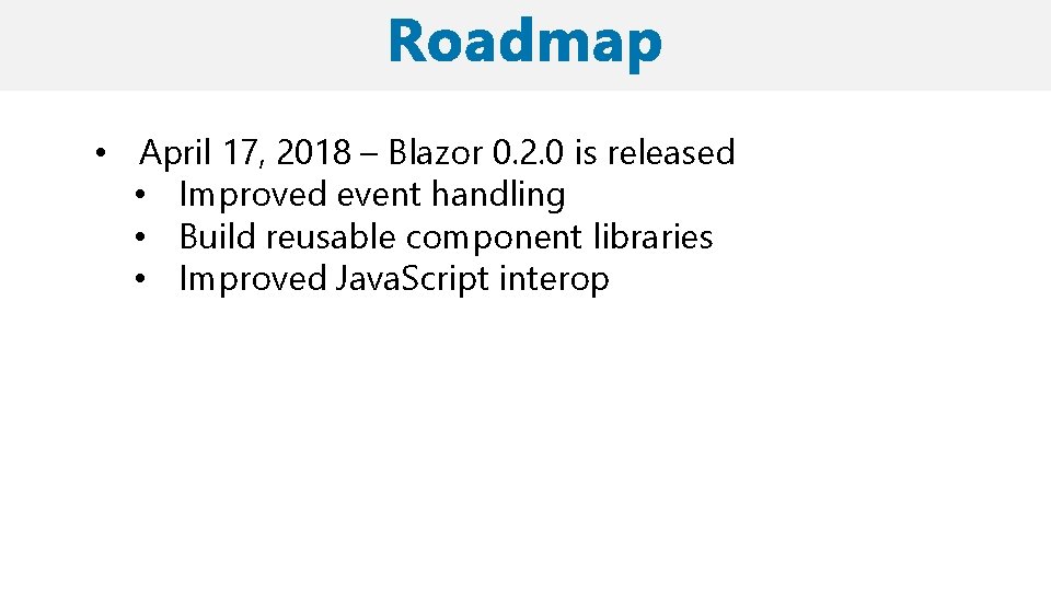  • April 17, 2018 – Blazor 0. 2. 0 is released • Improved