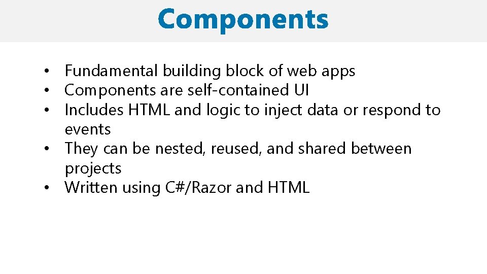  • Fundamental building block of web apps • Components are self-contained UI •