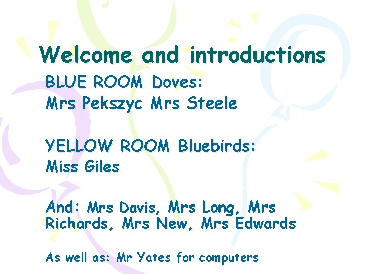 Welcome and introductions BLUE ROOM Doves: Mrs Pekszyc Mrs Steele YELLOW ROOM Bluebirds: Miss