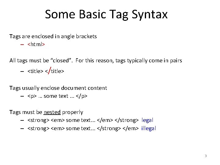 Some Basic Tag Syntax Tags are enclosed in angle brackets – <html> All tags