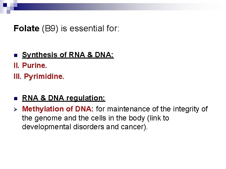 Folate (B 9) is essential for: Synthesis of RNA & DNA: II. Purine. III.