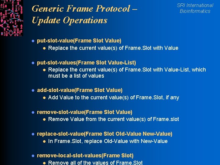 Generic Frame Protocol – Update Operations SRI International Bioinformatics l put-slot-value(Frame Slot Value) l