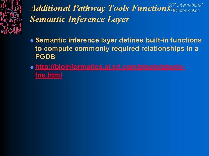 SRI International Bioinformatics Additional Pathway Tools Functions – Semantic Inference Layer l Semantic inference