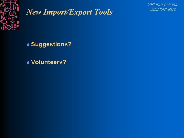 New Import/Export Tools l Suggestions? l Volunteers? SRI International Bioinformatics 