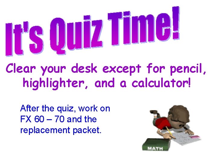 Clear your desk except for pencil, highlighter, and a calculator! After the quiz, work