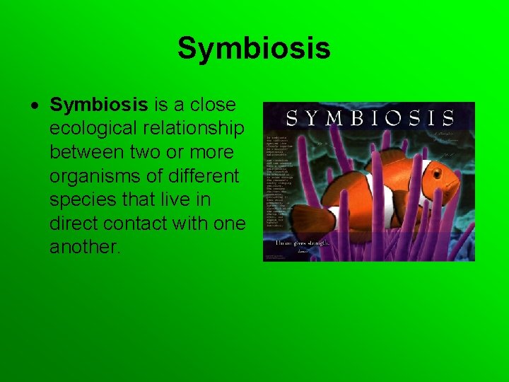 Symbiosis is a close ecological relationship between two or more organisms of different species