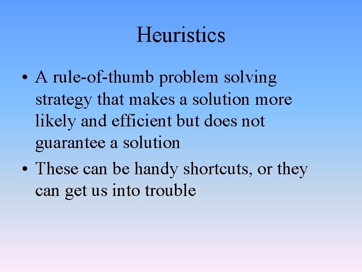 Heuristics • A rule-of-thumb problem solving strategy that makes a solution more likely and
