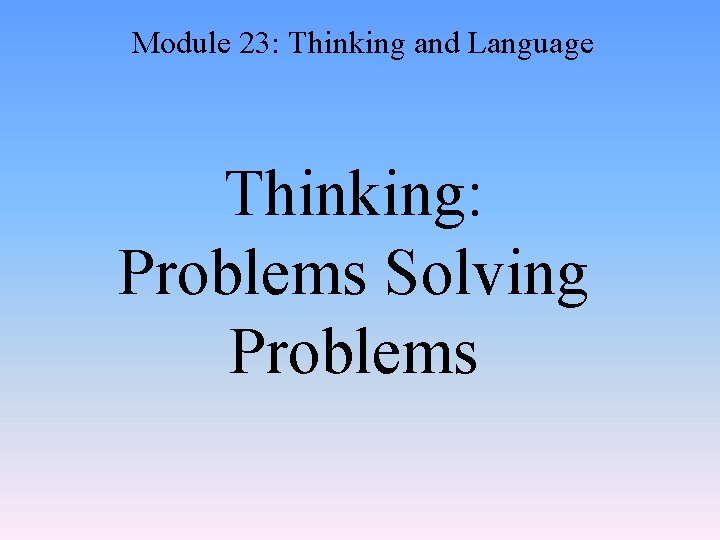 Module 23: Thinking and Language Thinking: Problems Solving Problems 