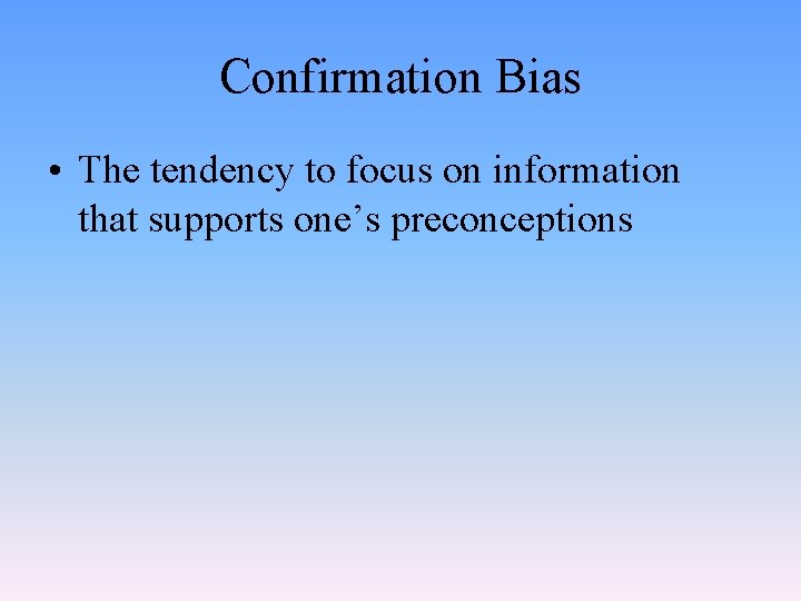 Confirmation Bias • The tendency to focus on information that supports one’s preconceptions 