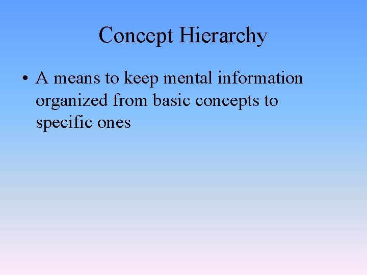 Concept Hierarchy • A means to keep mental information organized from basic concepts to