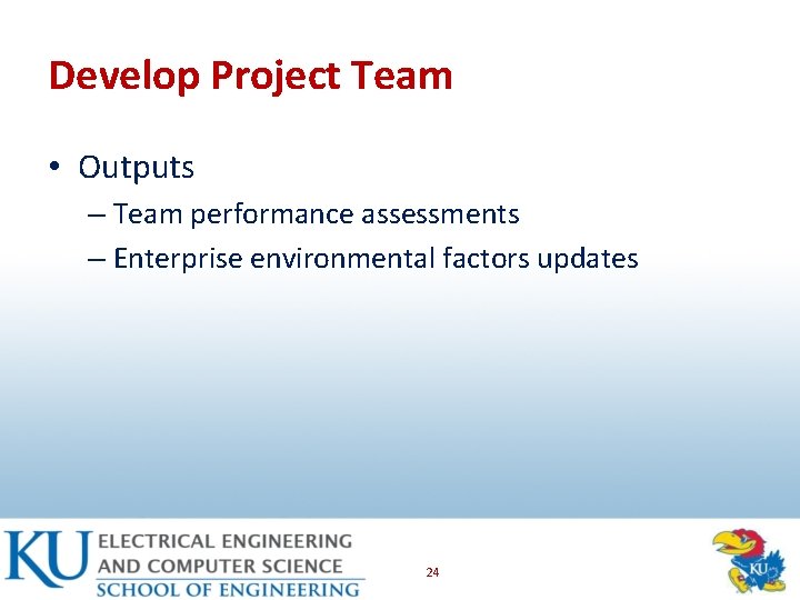 Develop Project Team • Outputs – Team performance assessments – Enterprise environmental factors updates