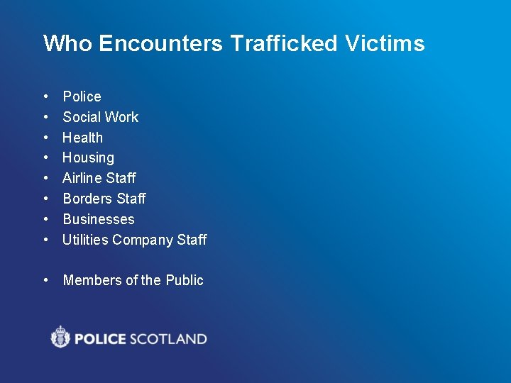 Who Encounters Trafficked Victims • • Police Social Work Health Housing Airline Staff Borders