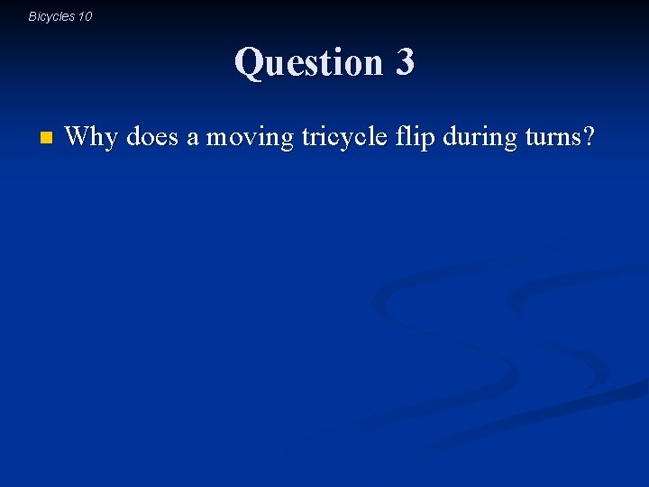 Bicycles 10 Question 3 n Why does a moving tricycle flip during turns? 