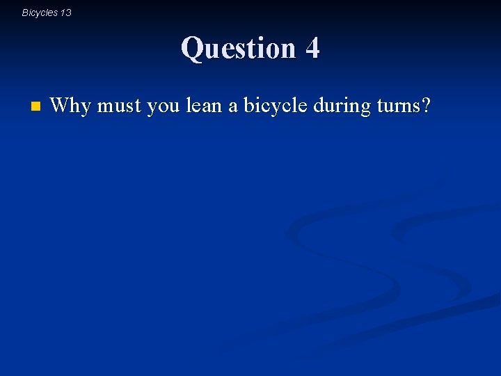 Bicycles 13 Question 4 n Why must you lean a bicycle during turns? 
