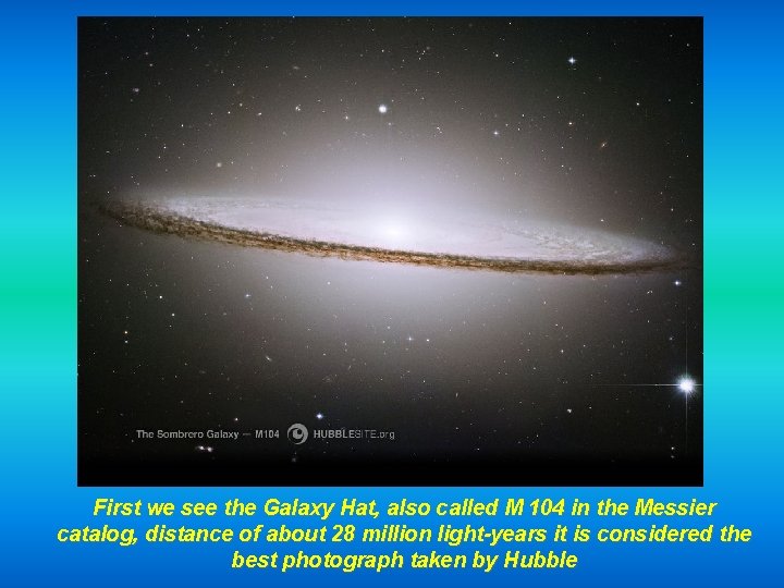 First we see the Galaxy Hat, also called M 104 in the Messier catalog,