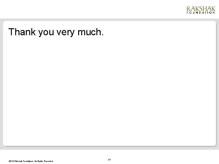 Thank you very much. 2014 Rakshak Foundation. All Rights Reserved. 21 