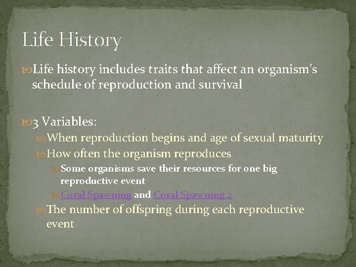 Life History Life history includes traits that affect an organism’s schedule of reproduction and