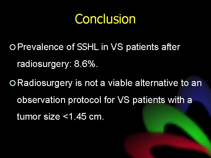 Conclusion ¡ Prevalence of SSHL in VS patients after radiosurgery: 8. 6%. ¡ Radiosurgery