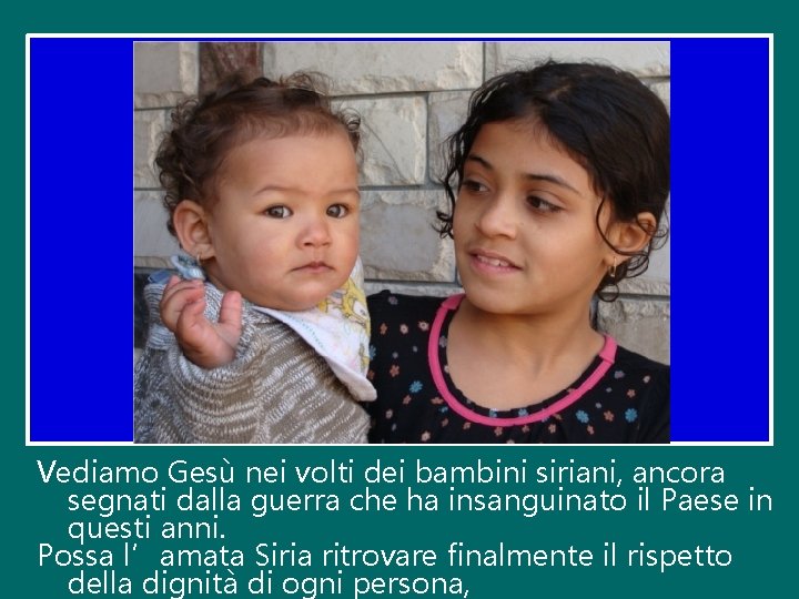 Vediamo Gesù nei volti dei bambini siriani, ancora segnati dalla guerra che ha insanguinato