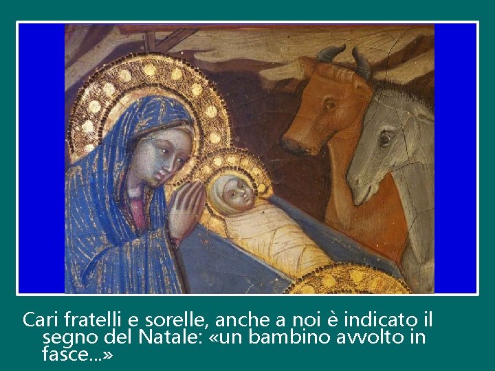 Cari fratelli e sorelle, anche a noi è indicato il segno del Natale: «un