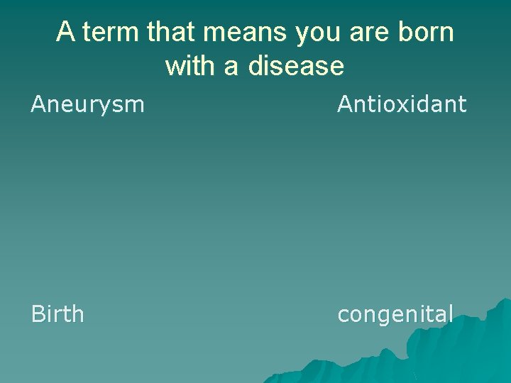 A term that means you are born with a disease Aneurysm Antioxidant Birth congenital