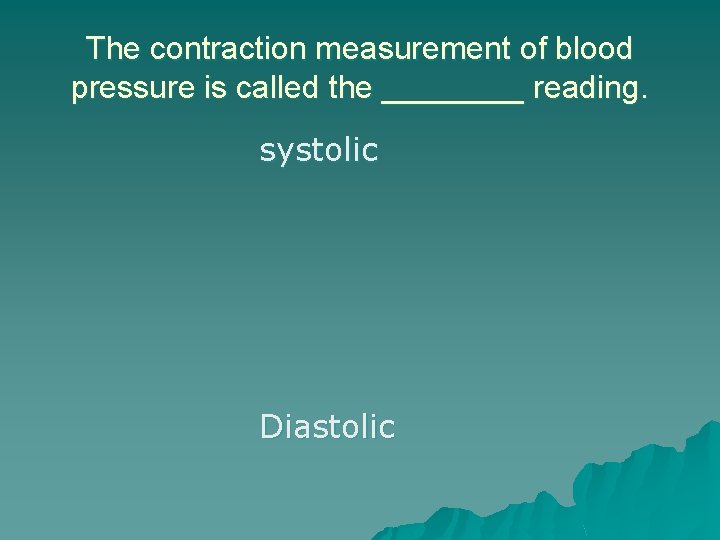 The contraction measurement of blood pressure is called the ____ reading. systolic Diastolic 