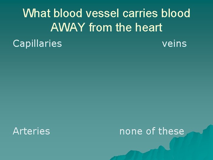 What blood vessel carries blood AWAY from the heart Capillaries Arteries veins none of