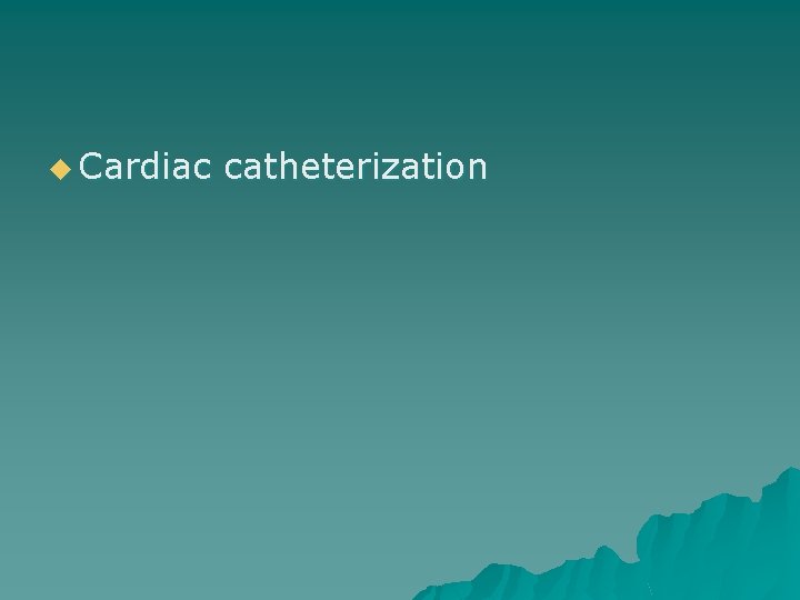 u Cardiac catheterization 