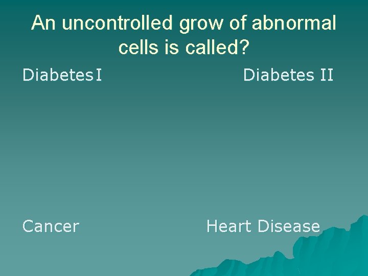 An uncontrolled grow of abnormal cells is called? Diabetes I Cancer Diabetes II Heart