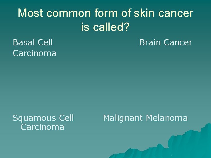 Most common form of skin cancer is called? Basal Cell Carcinoma Squamous Cell Carcinoma