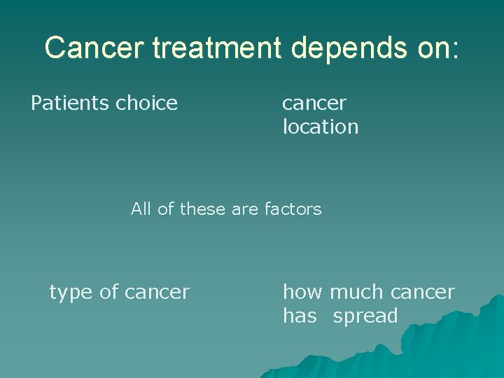 Cancer treatment depends on: Patients choice cancer location All of these are factors type