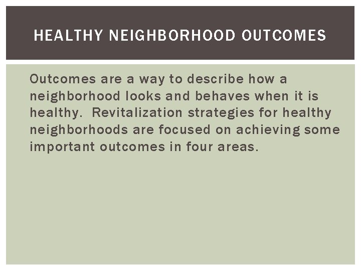 HEALTHY NEIGHBORHOOD OUTCOMES Outcomes are a way to describe how a neighborhood looks and