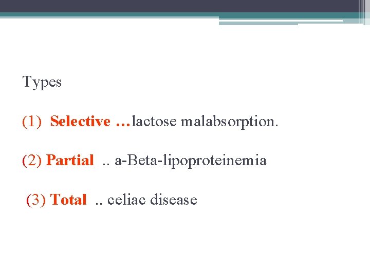 Types (1) Selective …lactose malabsorption. (2) Partial. . a-Beta-lipoproteinemia (3) Total. . celiac disease