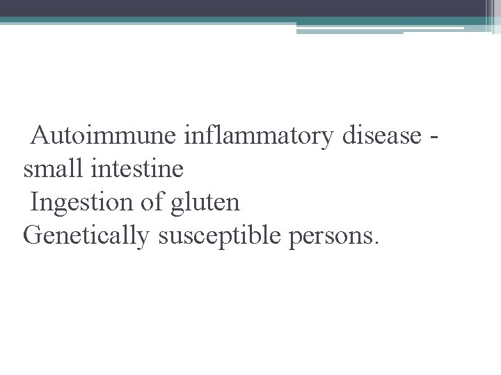 Autoimmune inflammatory disease small intestine Ingestion of gluten Genetically susceptible persons. 